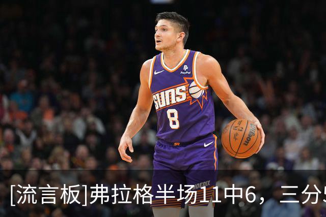 [流言板]弗拉格半场11中6，三分5中1得到13分3篮板8助攻3抢断2失误
